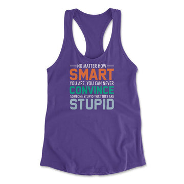 No Matter How Smart You Are, You Can Never Convince Someone That They Are Stupid Womens Racerback Tank in Purple Rush color